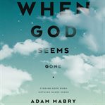 When God Seems Gone : Finding Hope When Nothing Makes Sense cover image