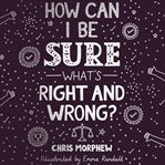 How Can I Be Sure What's Right and Wrong? cover image