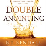 Double Anointing : Lessons to Be Learned From Elisha cover image