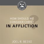 How Should We Consider Christ in Affliction? : Cultivating Biblical Godliness cover image