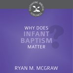 Why Does Infant Baptism Matter? : Cultivating Biblical Godliness cover image