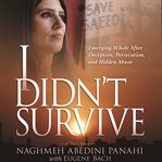 I Didn't Survive : Emerging Whole After Deception, Persecution, and Hidden Abuse cover image