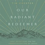 Our Radiant Redeemer : Lent Devotions on the Transfiguration of Jesus cover image