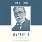 Warfield on the Christian Life : Living in Light of the Gospel. Theologians on the Christian Life cover image