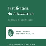 Justification : An Introduction. Short Studies in Systematic Theology cover image
