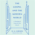 The Gospel and the Modern World : A Theological Vision for the Church cover image