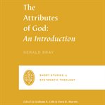 The Attributes of God : An Introduction. Short Studies in Systematic Theology cover image