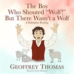 The Boy Who Shouted "Wolf!" but There Wasn't a Wolf : A Redemptive Retelling cover image
