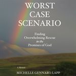 Worst Case Scenario : Finding Overwhelming Rescue in the Promises of God cover image
