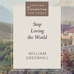Stop Loving the World : Puritan Treasures for Today cover image