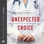 Unexpected Choice : An Abortion Doctor's Journey to Pro-Life cover image