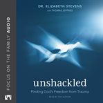 UNSHACKLED : finding gods freedom from trauma cover image