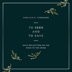 To Seek and to Save : Daily Reflections on the Road to the Cross (Devotional for Lent and Easter) cover image