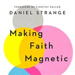 Making Faith Magnetic : Five Hidden Themes Our Culture Can't Stop Talking about...and How to Connect Them to Christ cover image