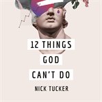 12 Things god can't do : --and how they can help you sleep at night cover image