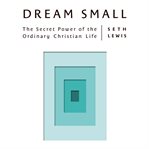 Dream Small : The Secret Power of the Ordinary Christian Life cover image