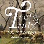 Truly, Truly, I Say to You : Meditations on the Words of Jesus from the Gospel of John cover image