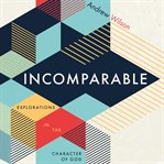 Incomparable : Explorations in the Character of God cover image