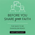 Before you share your faith : Five Ways to Be Evangelism Ready cover image