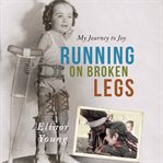 Running on broken legs : my journey to joy cover image