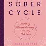 Sober Cycle : Pedaling Through Recovery One Day at a Time cover image