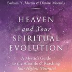 Heaven and your spiritual evolution : a mystic's guide to the afterlife & reaching your highest potential cover image