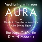 Meditating With Your Aura : A Guide to Transform Your Life with Divine Light cover image