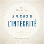 La puissance de l'intégrité : Comment bâtir une vie sans compromis cover image