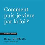 Comment puis-je vivre par la foi ? cover image
