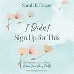 I Didn't Sign Up for This : How to Rest in God's Goodness When Your Story Shifts cover image