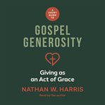 A Short Guide to Gospel Generosity : Giving as an Act of Grace cover image