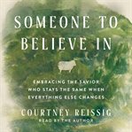 Someone to Believe In : Embracing the Savior Who Stays the Same When Everything Else Changes cover image