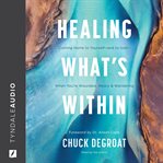 Healing What's Within : Coming Home to Yourself--and to God--When You're Wounded, Weary, and Wandering cover image