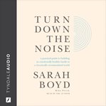 Turn Down the Noise : A Practical Guide to Building an Emotionally Healthy Family in a Chronically Overstimulated World cover image
