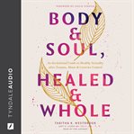 Body & Soul, Healed & Whole : An Invitational Guide to Healthy Sexuality After Trauma, Abuse, and Coercive Control cover image