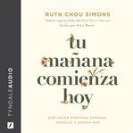 Tu Mañana Comienza Hoy : Qué Hacer Mientras Esperas, Anhelas Y Ansías Más cover image