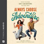 Always Choose Adventure : One Couple's Journey Of Chasing The Things In Life That Matter Most cover image