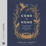 Come on Home : A Grace-filled Guide To Raising A Family Who Loves (and Likes) Each Other cover image