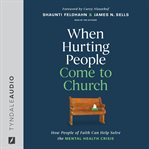 When Hurting People Come to Church : How People Of Faith Can Help Solve The Mental Health Crisis cover image