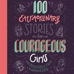 100 Extraordinary Stories for Courageous Girls : Unforgettable Tales of Women of Faith cover image