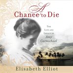 A Chance to Die : The Life and Legacy of Amy Carmichael cover image