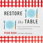 Restore the Table : Discovering the Powerful Connections of Meaningful Mealtimes cover image