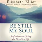 Be Still My Soul : Reflections On Living The Christian Life cover image