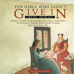Ten Girls Who Didn't Give In : Inspiring Stories of Martyrs cover image