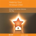 Helping Your Anxious Child : What to Do When Worries Get Big cover image