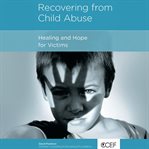Recovering From Child Abuse : Healing and Hope for Victims cover image