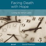 Facing Death With Hope : Living for What Lasts cover image