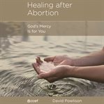 Healing After Abortion : God's Mercy Is for You cover image