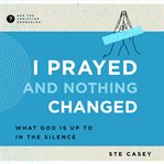 I Prayed and Nothing Changed : What God Is Up To in the Silence. Ask the Christian Counselor cover image