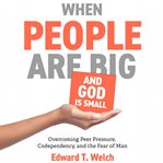 When People Are Big and God Is Small : Overcoming Peer Pressure, Codependency, and the Fear of Man cover image